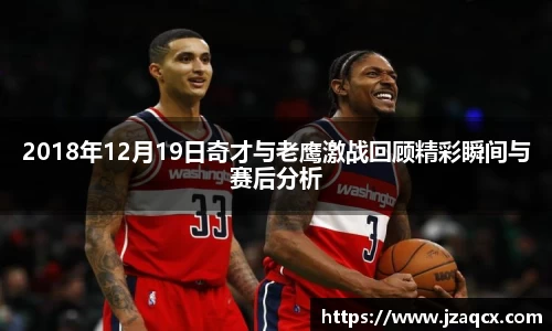 2018年12月19日奇才与老鹰激战回顾精彩瞬间与赛后分析