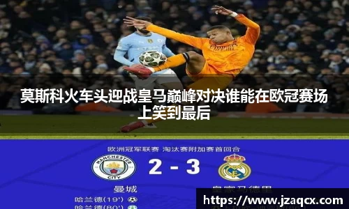 莫斯科火车头迎战皇马巅峰对决谁能在欧冠赛场上笑到最后