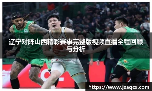 辽宁对阵山西精彩赛事完整版视频直播全程回顾与分析